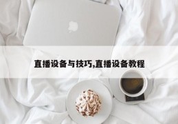 直播设备与技巧,直播设备教程