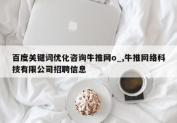 百度关键词优化咨询牛推网o_,牛推网络科技有限公司招聘信息