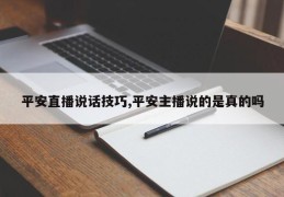 平安直播说话技巧,平安主播说的是真的吗