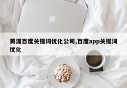 黄浦百度关键词优化公司,百度app关键词优化