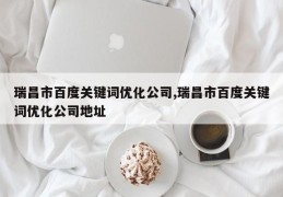 瑞昌市百度关键词优化公司,瑞昌市百度关键词优化公司地址