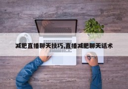 减肥直播聊天技巧,直播减肥聊天话术