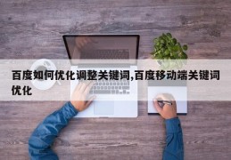 百度如何优化调整关键词,百度移动端关键词优化