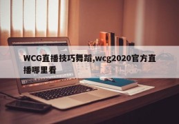 WCG直播技巧舞蹈,wcg2020官方直播哪里看