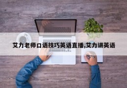 艾力老师口语技巧英语直播,艾力讲英语