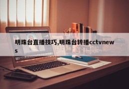 明珠台直播技巧,明珠台转播cctvnews