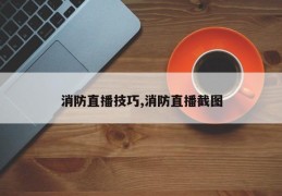 消防直播技巧,消防直播截图