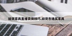 旧货家具直播卖货技巧,旧货市场买家具