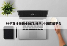 叶子直播赚钱小技巧,叶子,中国直播平台