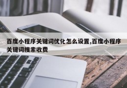 百度小程序关键词优化怎么设置,百度小程序关键词搜索收费