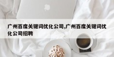 广州百度关键词优化公司,广州百度关键词优化公司招聘