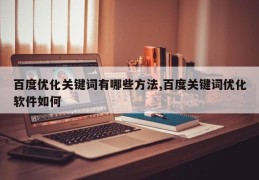 百度优化关键词有哪些方法,百度关键词优化软件如何