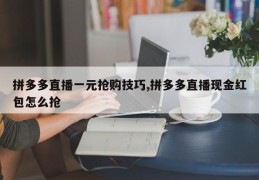 拼多多直播一元抢购技巧,拼多多直播现金红包怎么抢