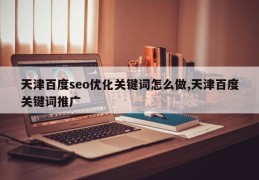 天津百度seo优化关键词怎么做,天津百度关键词推广
