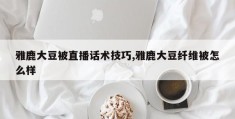 雅鹿大豆被直播话术技巧,雅鹿大豆纤维被怎么样