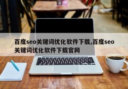 百度seo关键词优化软件下载,百度seo关键词优化软件下载官网