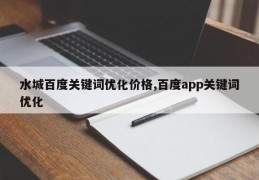 水城百度关键词优化价格,百度app关键词优化