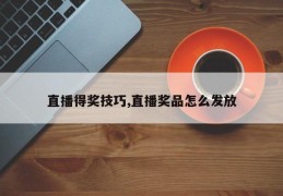 直播得奖技巧,直播奖品怎么发放