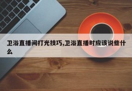卫浴直播间打光技巧,卫浴直播时应该说些什么