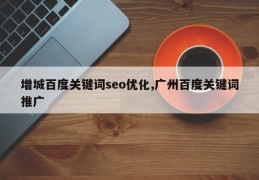 增城百度关键词seo优化,广州百度关键词推广