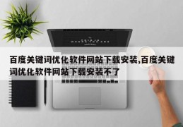 百度关键词优化软件网站下载安装,百度关键词优化软件网站下载安装不了