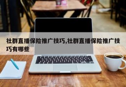社群直播保险推广技巧,社群直播保险推广技巧有哪些