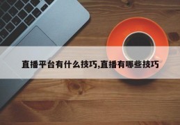 直播平台有什么技巧,直播有哪些技巧