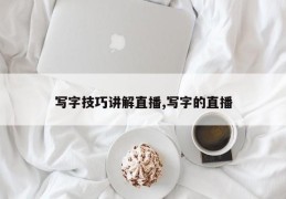 写字技巧讲解直播,写字的直播