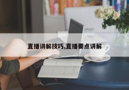 直播讲解技巧,直播要点讲解