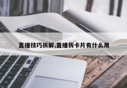 直播技巧拆解,直播拆卡片有什么用