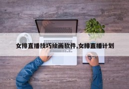 女排直播技巧绘画软件,女排直播计划