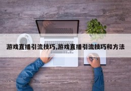 游戏直播引流技巧,游戏直播引流技巧和方法