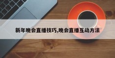 新年晚会直播技巧,晚会直播互动方法