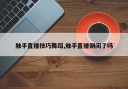 触手直播技巧舞蹈,触手直播倒闭了吗