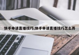 快手申请直播技巧,快手申请直播技巧怎么弄