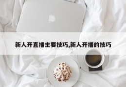新人开直播主要技巧,新人开播的技巧
