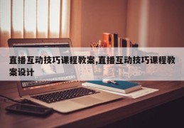 直播互动技巧课程教案,直播互动技巧课程教案设计
