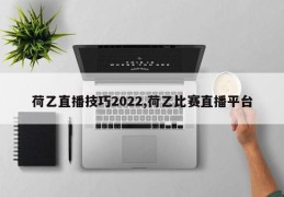 荷乙直播技巧2022,荷乙比赛直播平台