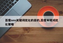 百度seo关键词优化的目的,百度关键词优化策略