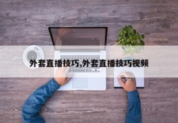 外套直播技巧,外套直播技巧视频