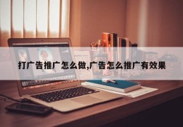 打广告推广怎么做,广告怎么推广有效果